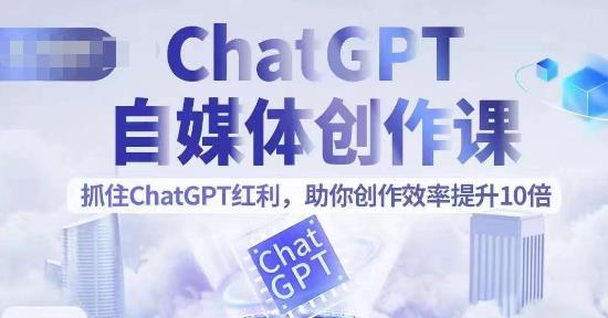 ChatGPT自媒体创作课，抓住ChatGPT红利，助你创作效率提升10倍-鹤行社项目库