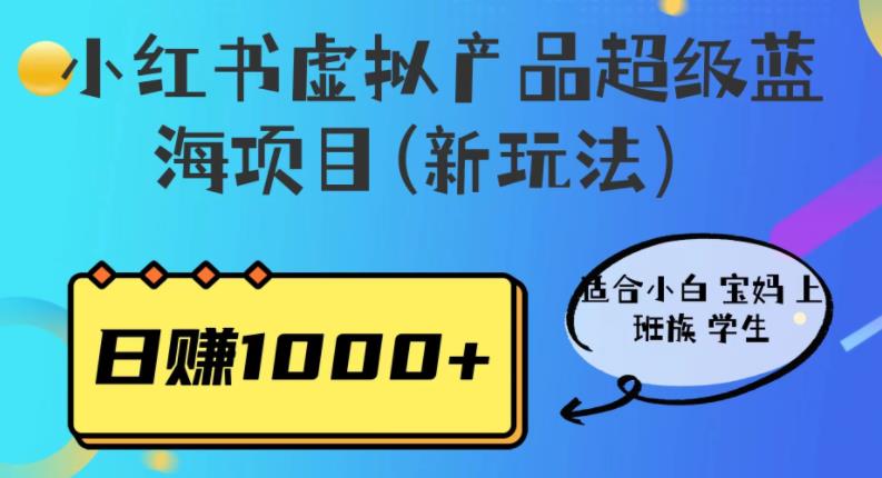 小红书虚拟产品超级蓝海项目(新玩法）适合小白宝妈上班族学生，日赚1000+【揭秘】-鹤行社项目库