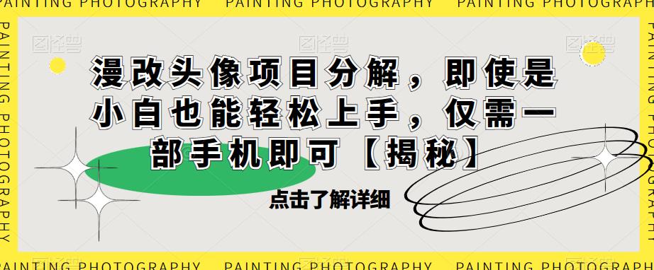 漫改头像项目分解，即使是小白也能轻松上手，仅需一部手机即可【揭秘】-鹤行社项目库