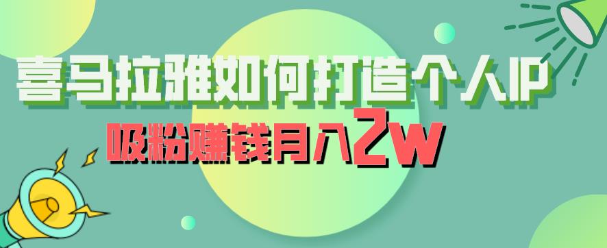 喜马拉雅如何打造个人IP，吸粉赚钱月入2W【揭秘】-鹤行社项目库