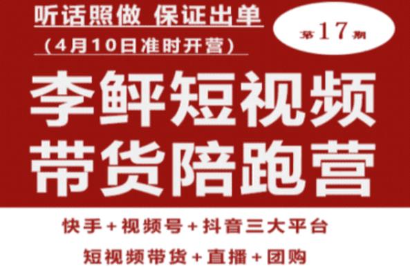 李鲆第17期短视频带货陪跑营，听话照做保证出单（短视频带货+直播+团购）-鹤行社项目库