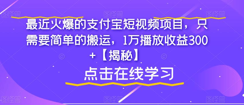 最近火爆的支付宝短视频项目，只需要简单的搬运，1万播放收益300+【揭秘】-鹤行社项目库