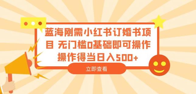 蓝海刚需小红书订婚书项目，无门槛0基础即可操作操作得当日入500+【揭秘】-鹤行社项目库