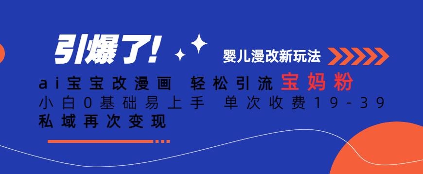 ai宝宝改漫画，轻松引流宝妈粉，小白0基础易上手，单次收费19-39，私域再次变现+【揭秘】-鹤行社项目库
