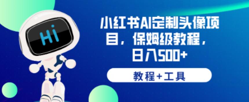 小红书AI定制头像项目，保姆级教程，日入500+【教程+工具】【揭秘】-鹤行社项目库