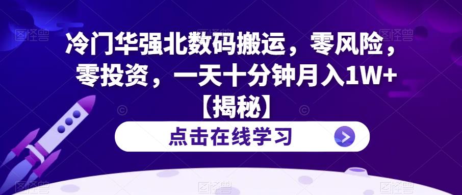 冷门华强北数码搬运，零风险，零投资，一天十分钟月入1W+【揭秘】-鹤行社项目库