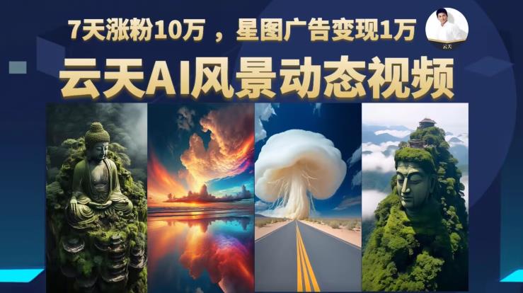 云天AI风景动图视频制作，7天涨粉10万，星图广告变现1万-鹤行社项目库