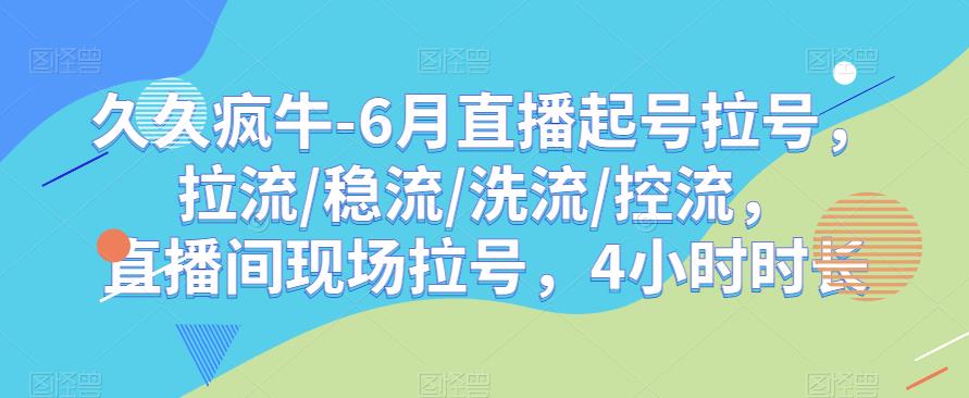 久久疯牛-6月直播起号拉号，拉流/稳流/洗流/控流，​直播间现场拉号，4小时时长-鹤行社项目库