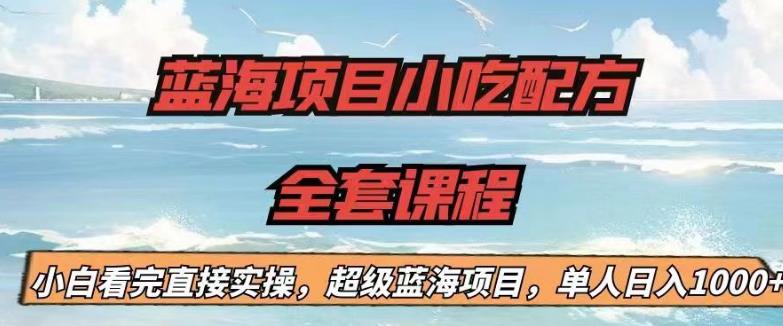 蓝海项目小吃配方全套课程，小白看完直接实操，单人日入1000+【揭秘】-鹤行社项目库