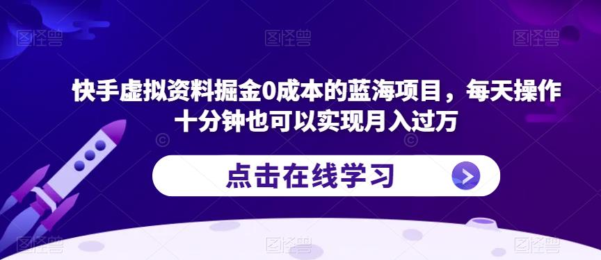 快手虚拟资料掘金0成本的蓝海项目，每天操作十分钟也可以实现月入过万【揭秘】-鹤行社项目库