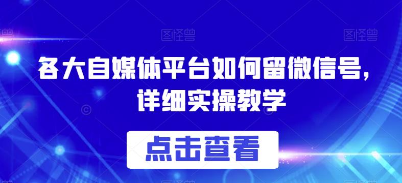各大自媒体平台如何留微信号，详细实操教学【揭秘】-鹤行社项目库