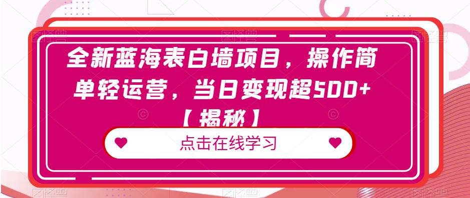 全新蓝海表白墙项目，操作简单轻运营，当日变现超500+【揭秘】-鹤行社项目库