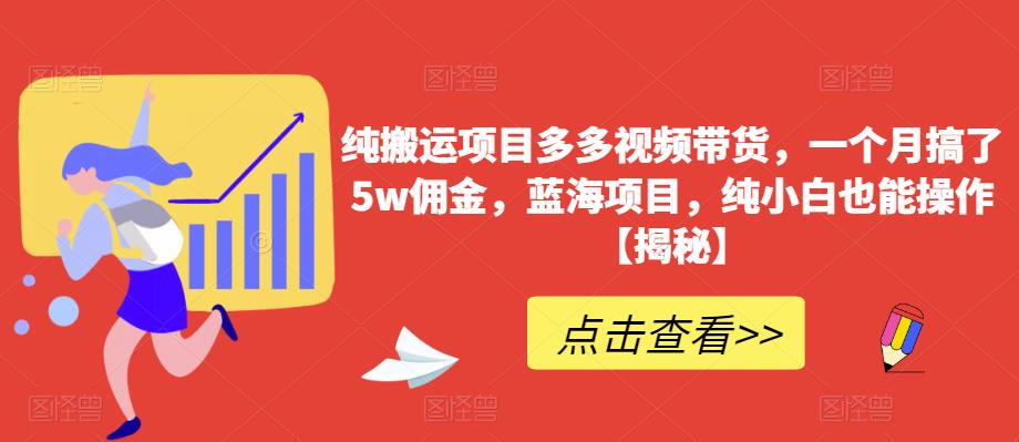 纯搬运项目多多视频带货，一个月搞了5w佣金，蓝海项目，纯小白也能操作【揭秘】-鹤行社项目库