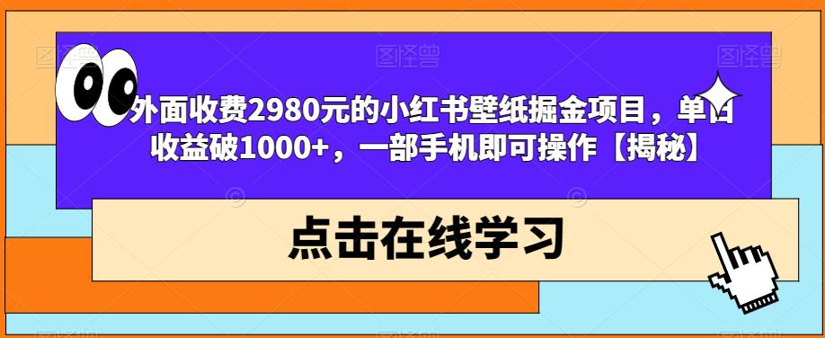 外面收费2980元的小红书壁纸掘金项目，单日收益破1000+，一部手机即可操作【揭秘】-鹤行社项目库