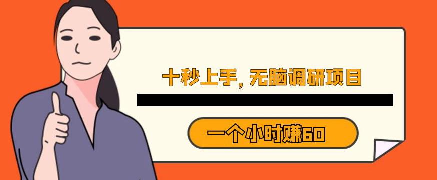 十秒钟上手，一个小时60元暴利无脑调研项目【揭秘】-鹤行社项目库