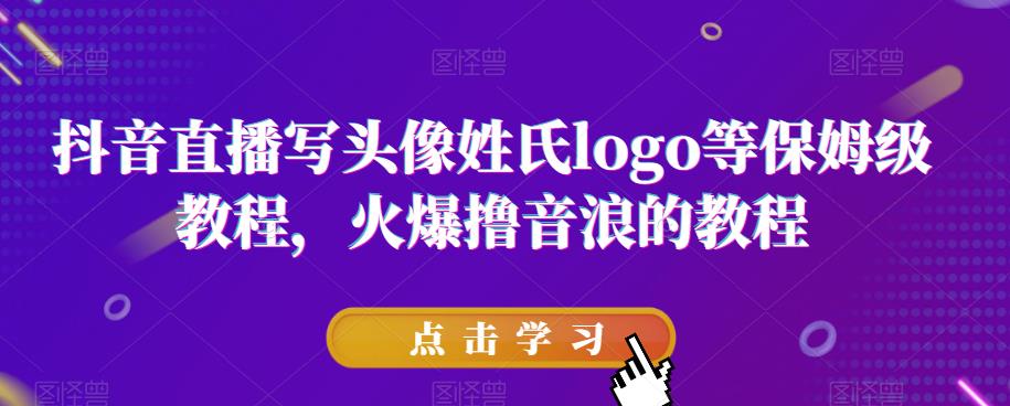 抖音直播写头像姓氏logo等保姆级教程，火爆撸音浪教程【揭秘】-鹤行社项目库