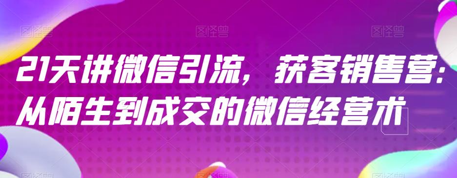 21天讲微信引流获客销售营，从陌生到成交的微信经营术-鹤行社项目库