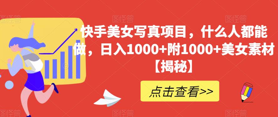 快手美女写真项目，什么人都能做，日入1000+附1000+美女素材【揭秘】-鹤行社项目库