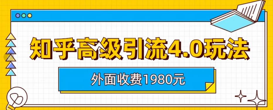外面收费1980知乎高级引流4.0玩法，纯实操课程【揭秘】-鹤行社项目库