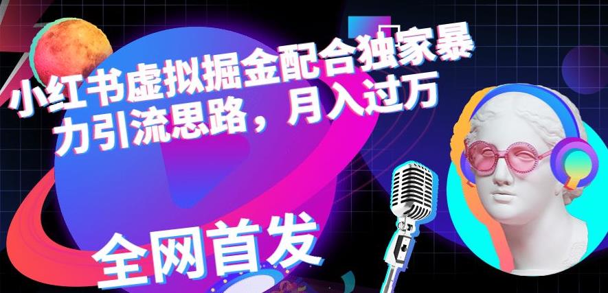 小红书虚拟掘金配合独家首发暴力引流思路，月入过万【揭秘】-鹤行社项目库