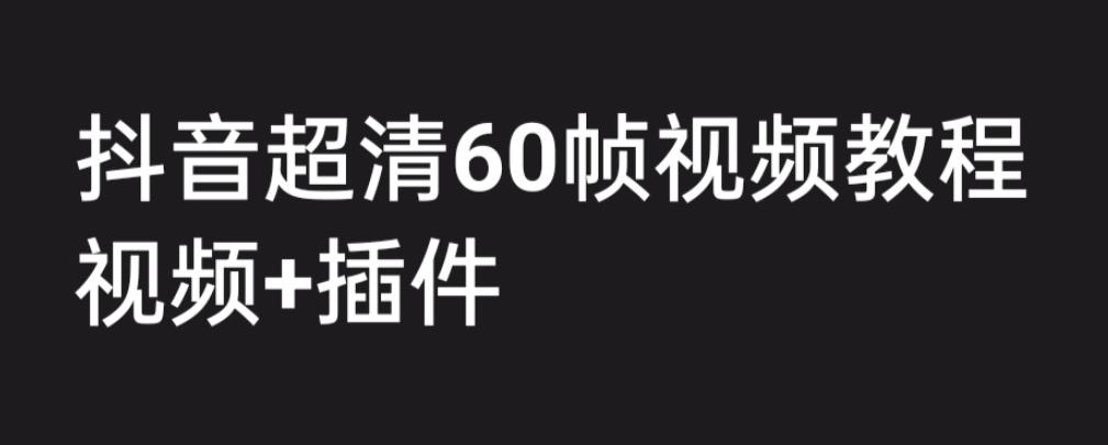 外面收费2300的抖音高清60帧视频教程，保证你能学会如何制作视频（教程+插件）-鹤行社项目库