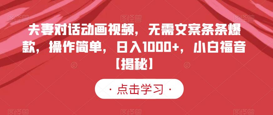 夫妻对话动画视频，无需文案条条爆款，操作简单，日入1000+，小白福音【揭秘】-鹤行社项目库