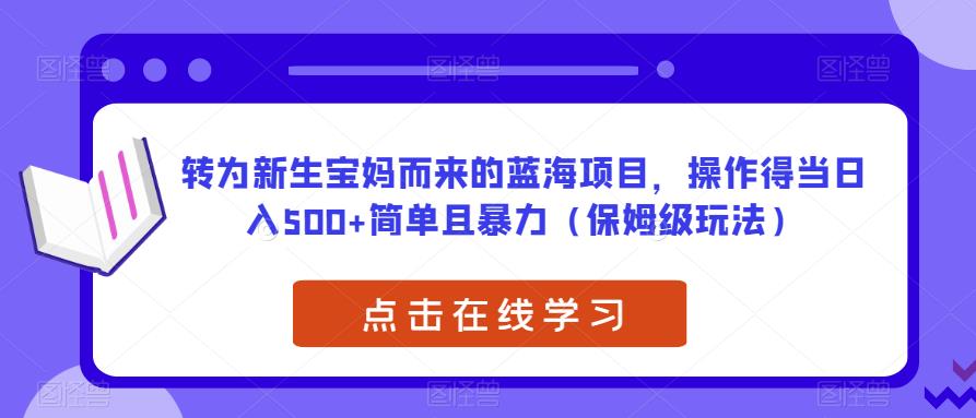 转为新生宝妈而来的蓝海项目，操作得当日入500+简单且暴力（保姆级玩法）【揭秘】-鹤行社项目库