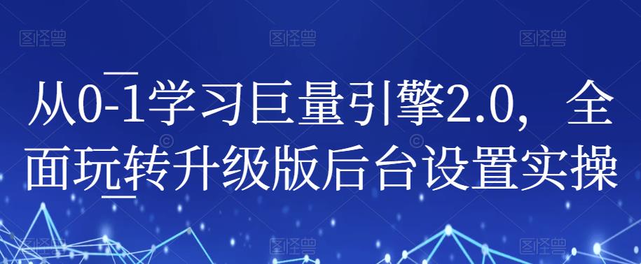 从0-1学习巨量引擎2.0，全面玩转升级版后台设置实操-鹤行社项目库