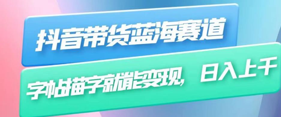 抖音带货蓝海赛道，无需真人出镜，字帖描字就能变现，日入上千（附带全套教程）-鹤行社项目库