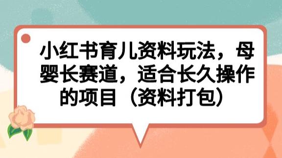 小红书育儿资料玩法，母婴长赛道，适合长久操作的项目（资料打包）【揭秘】-鹤行社项目库