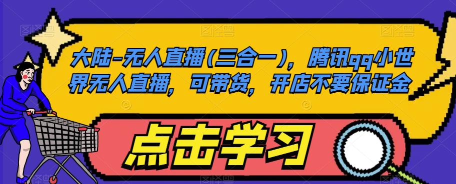 大陆-无人直播(三合一)，腾讯qq小世界无人直播，可带货，开店不要保证金-鹤行社项目库