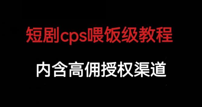 短剧cps喂饭级教学，内涵高佣授权渠道-鹤行社项目库
