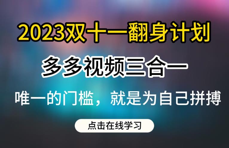 2023双十一翻身计划，多多视频带货三合一玩法教程【揭秘】-鹤行社项目库
