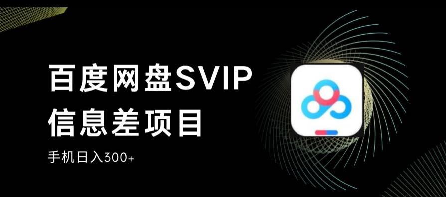 百度网盘SVIP信息差项目，0投入小白极速上手，手机稳定日入300+【揭秘】-鹤行社项目库