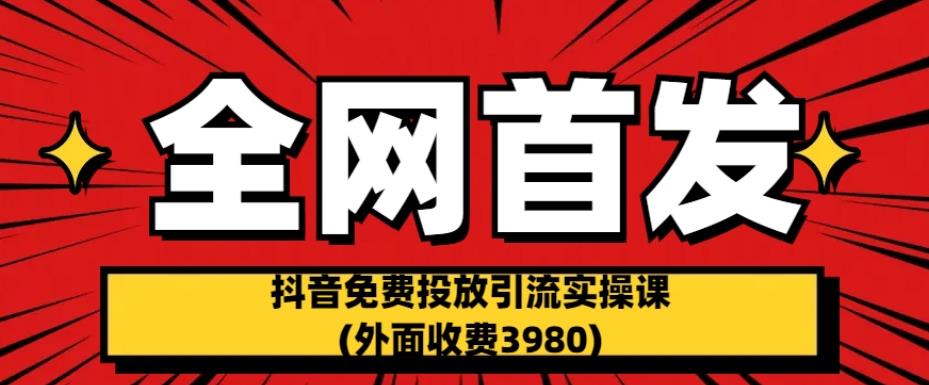 全网首发：抖音免费投放引流实操课(外面收费3980)【揭秘】-鹤行社项目库