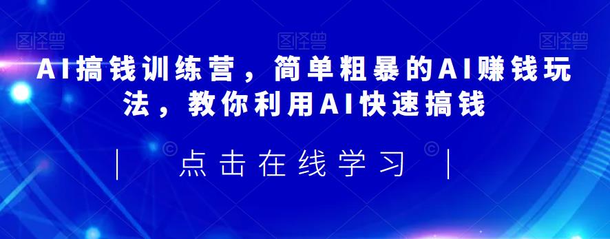 AI搞钱训练营，简单粗暴的AI赚钱玩法，教你利用AI快速搞钱-鹤行社项目库