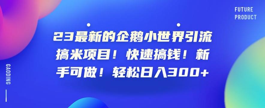 23最新的企鹅小世界引流搞米项目！快速搞钱！新手可做！轻松日入300+【揭秘】-鹤行社项目库