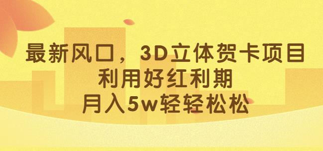 最新风口，3D立体贺卡项目，利用好红利期，月入5w轻轻松松【揭秘】-鹤行社项目库