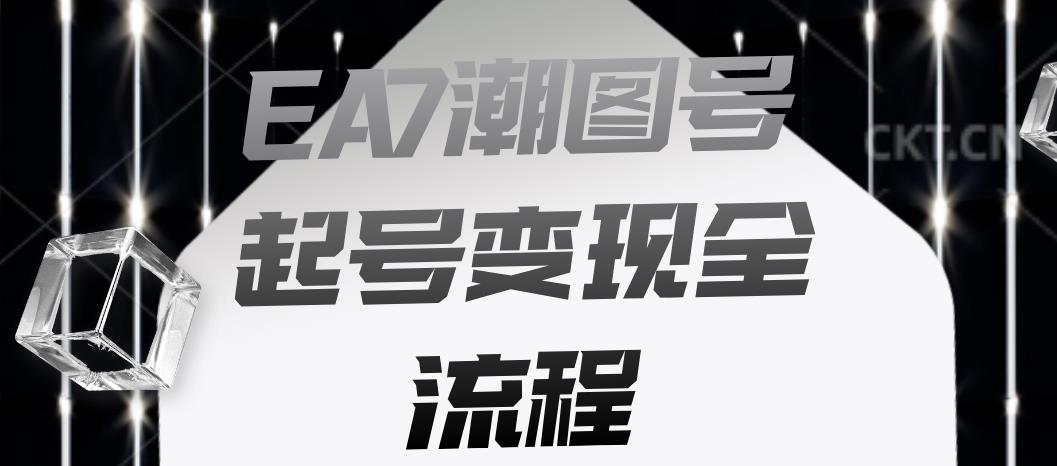EA7潮图号起号变现全流程，快速起号飞速涨粉【揭秘】-鹤行社项目库