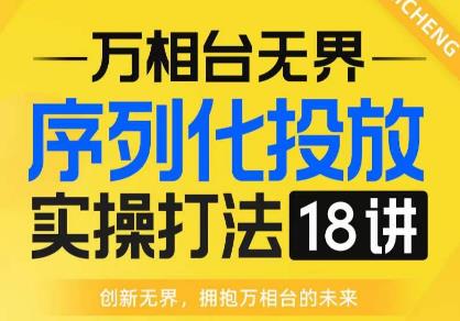 【万相台无界】序列化投放实操18讲线上实战班，全网首推，运营福音！-鹤行社项目库