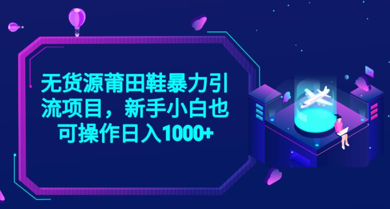 2023无货源莆田鞋暴力引流项目，新手小白也可实操日入1000+【揭秘】-鹤行社项目库