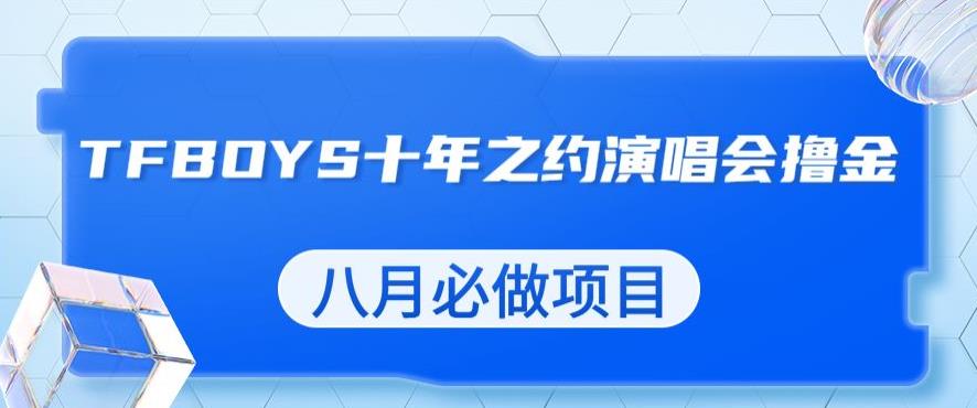 最新蓝海项目，靠最近非常火的TFBOYS十年之约演唱会流量掘金，八月必做的项目【揭秘】-鹤行社项目库