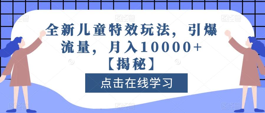 全新儿童特效玩法，引爆流量，月入10000+【揭秘】-鹤行社项目库