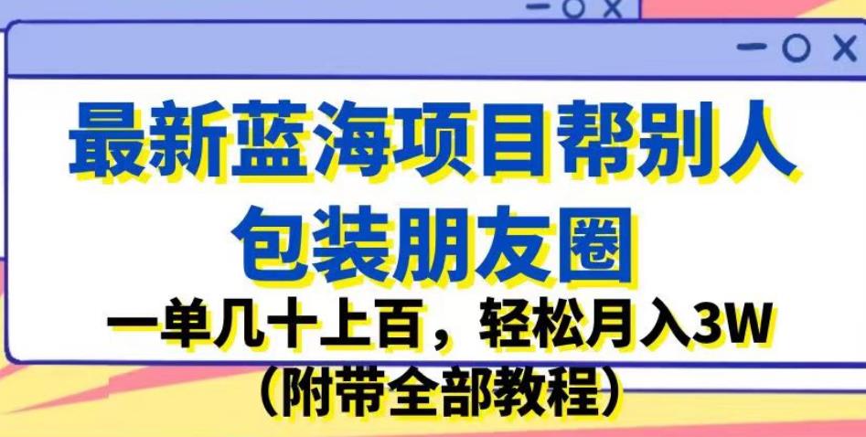 最新蓝海项目帮别人包装朋友圈，一单几十上百，轻松月入3W（附带全部教程）-鹤行社项目库