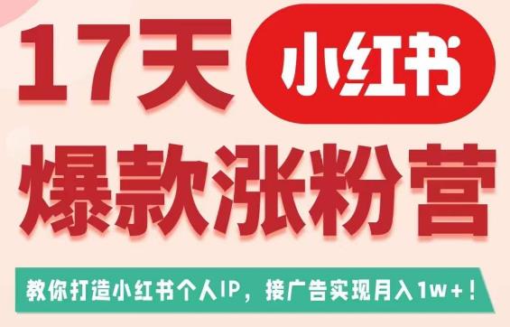 17天小红书爆款涨粉营（广告变现方向），教你打造小红书博主IP、接广告变现的-鹤行社项目库