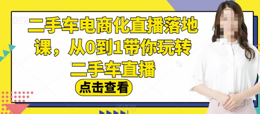 二手车电商化直播落地课，从0到1带你玩转二手车直播-鹤行社项目库