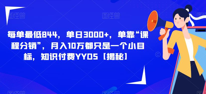 每单最低844，单日3000+，单靠“课程分销”，月入10万都只是一个小目标，知识付费YYDS【揭秘】-鹤行社项目库