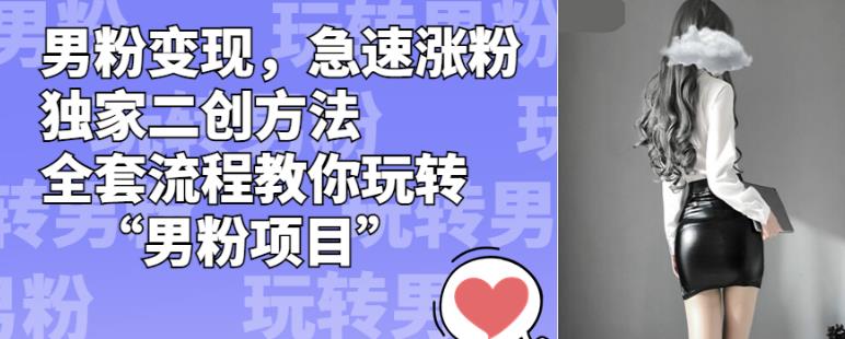 男粉变现，急速涨粉独家二创方法，全套流程教你玩转“男粉项目”【揭秘】-鹤行社项目库
