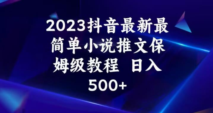 2023抖音最新最简单小说推文保姆级教程，日入500+【揭秘】-鹤行社项目库