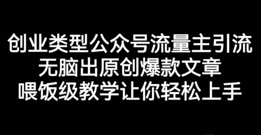 创业类型公众号流量主引流项目，无脑出原创爆款文章，喂饭级教学让你轻松上手【揭秘】-鹤行社项目库